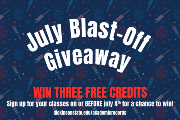 Red white and blue background with firework bursts. Text reads July Blast-Off Giveaway Win Three Credits - SIgn up for your classes on or BEFORE July 4th for a chance to win! dickinsonstate.edu/academicrecords